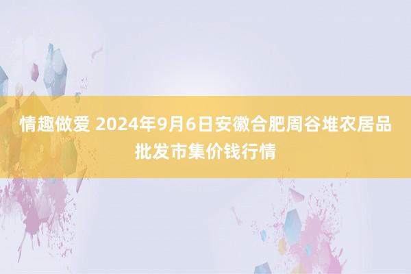 情趣做爱 2024年9月6日安徽合肥周谷堆农居品批发市集价钱行情