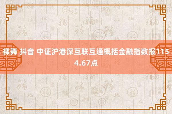 裸舞 抖音 中证沪港深互联互通概括金融指数报1154.67点