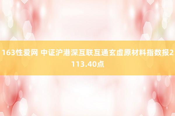 163性爱网 中证沪港深互联互通玄虚原材料指数报2113.40点