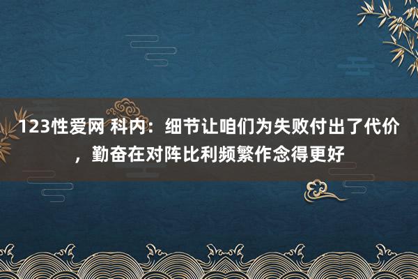 123性爱网 科内：细节让咱们为失败付出了代价，勤奋在对阵比利频繁作念得更好