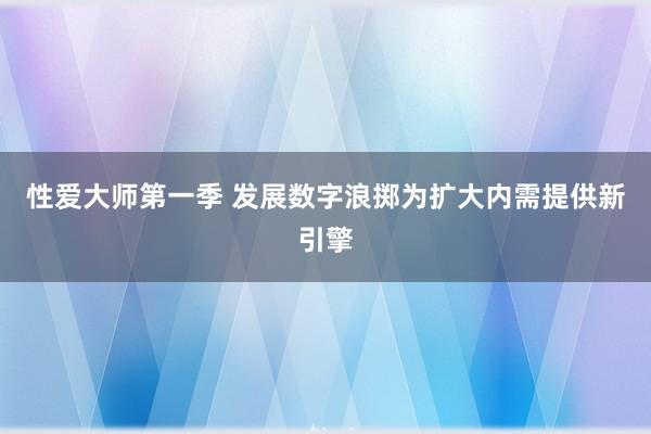 性爱大师第一季 发展数字浪掷为扩大内需提供新引擎