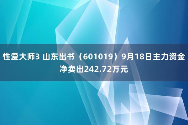 性爱大师3 山东出书（601019）9月18日主力资金净卖出242.72万元