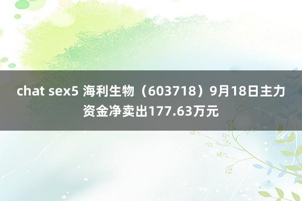 chat sex5 海利生物（603718）9月18日主力资金净卖出177.63万元