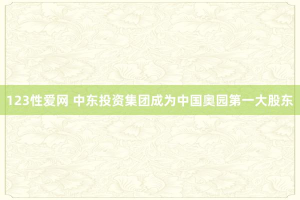 123性爱网 中东投资集团成为中国奥园第一大股东