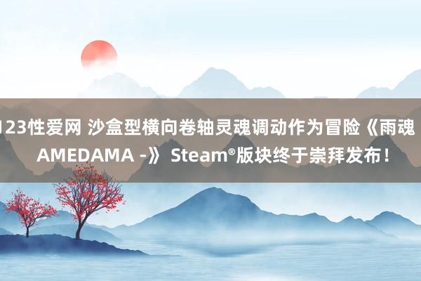 123性爱网 沙盒型横向卷轴灵魂调动作为冒险《雨魂 - AMEDAMA -》 Steam®版块终于崇拜发布！