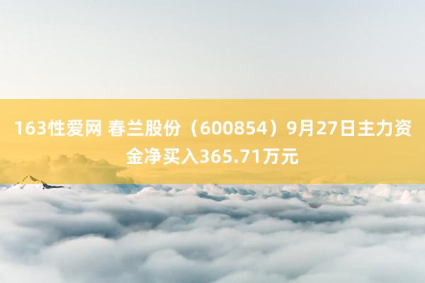 163性爱网 春兰股份（600854）9月27日主力资金净买入365.71万元