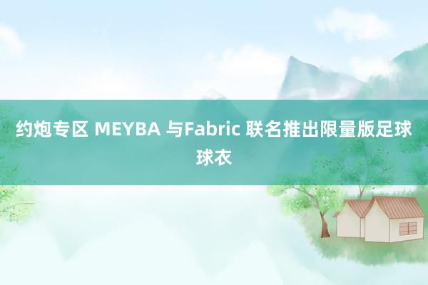 约炮专区 MEYBA 与Fabric 联名推出限量版足球球衣