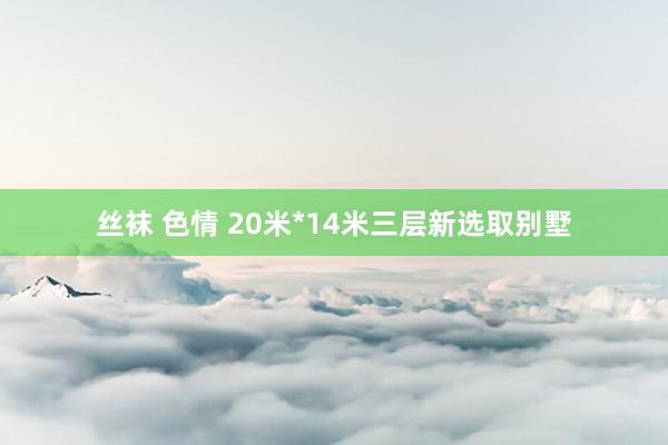 丝袜 色情 20米*14米三层新选取别墅