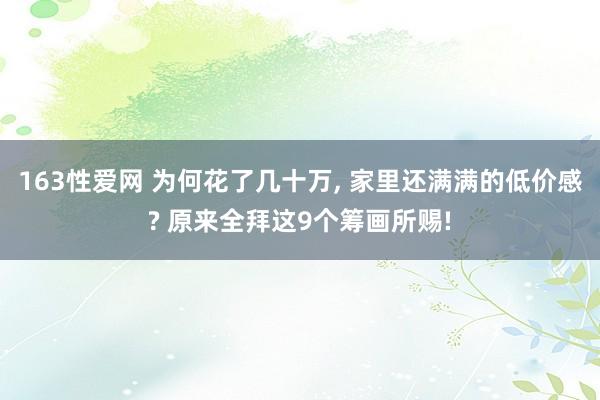 163性爱网 为何花了几十万， 家里还满满的低价感? 原来全拜这9个筹画所赐!