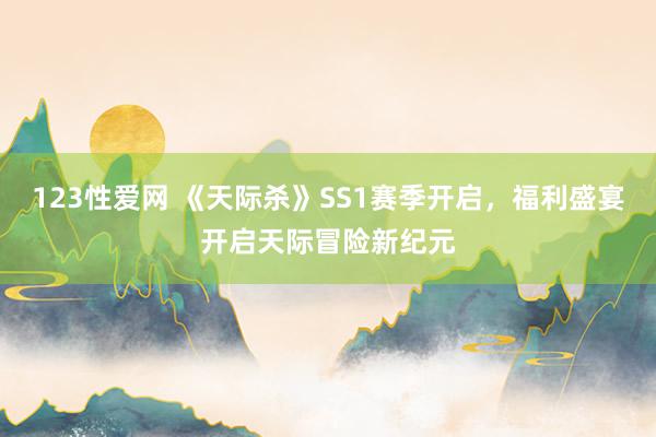 123性爱网 《天际杀》SS1赛季开启，福利盛宴开启天际冒险新纪元