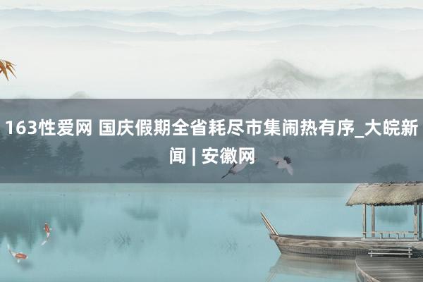 163性爱网 国庆假期全省耗尽市集闹热有序_大皖新闻 | 安徽网