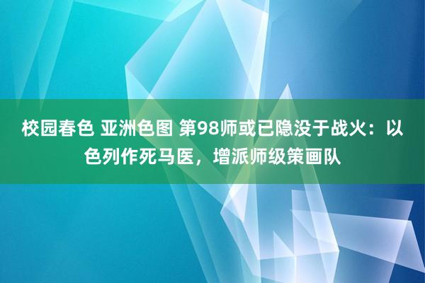 校园春色 亚洲色图 第98师或已隐没于战火：以色列作死马医，增派师级策画队