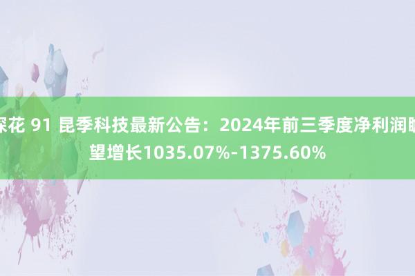 探花 91 昆季科技最新公告：2024年前三季度净利润瞻望增长1035.07%-1375.60%