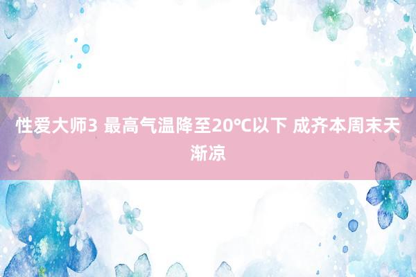 性爱大师3 最高气温降至20℃以下 成齐本周末天渐凉