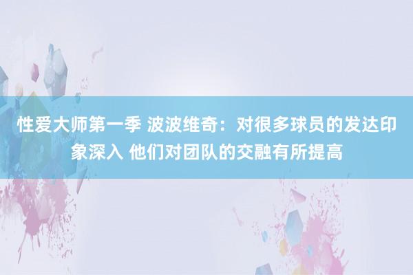 性爱大师第一季 波波维奇：对很多球员的发达印象深入 他们对团队的交融有所提高