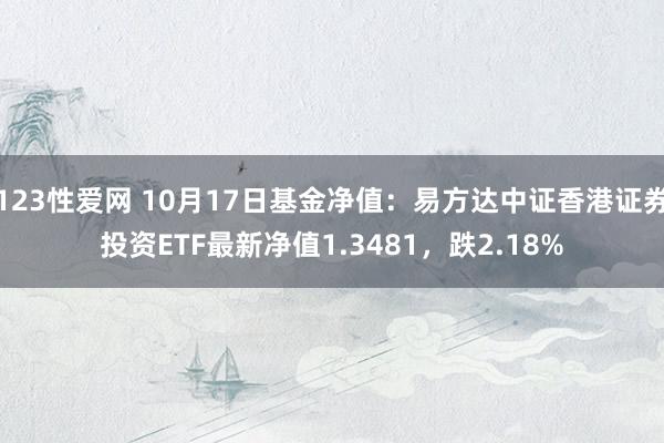 123性爱网 10月17日基金净值：易方达中证香港证券投资ETF最新净值1.3481，跌2.18%