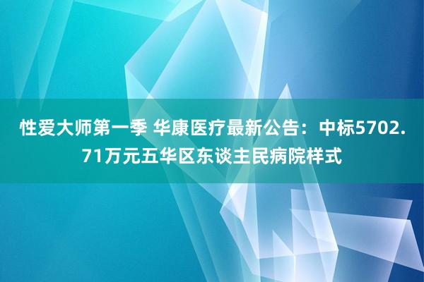 性爱大师第一季 华康医疗最新公告：中标5702.71万元五华区东谈主民病院样式