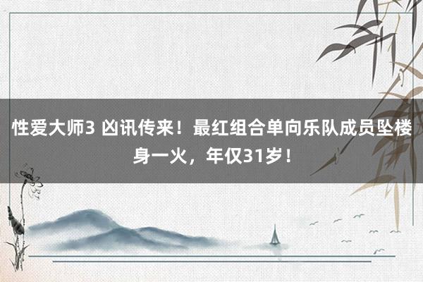 性爱大师3 凶讯传来！最红组合单向乐队成员坠楼身一火，年仅31岁！