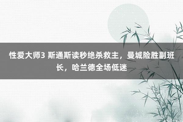 性爱大师3 斯通斯读秒绝杀救主，曼城险胜副班长，哈兰德全场低迷