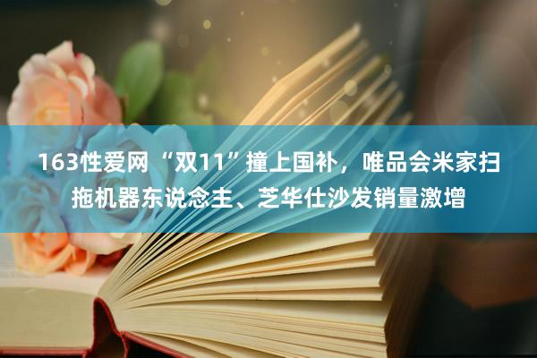 163性爱网 “双11”撞上国补，唯品会米家扫拖机器东说念主、芝华仕沙发销量激增