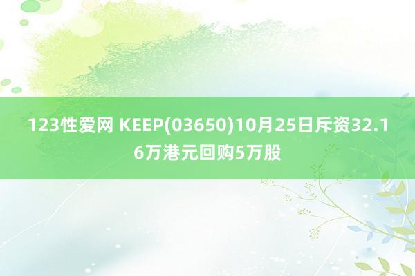 123性爱网 KEEP(03650)10月25日斥资32.16万港元回购5万股