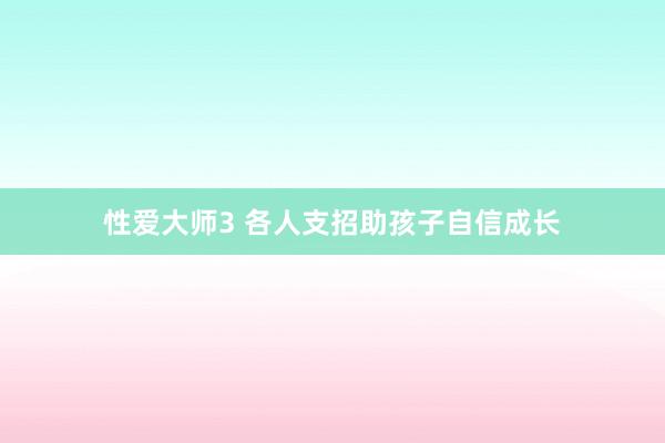 性爱大师3 各人支招助孩子自信成长