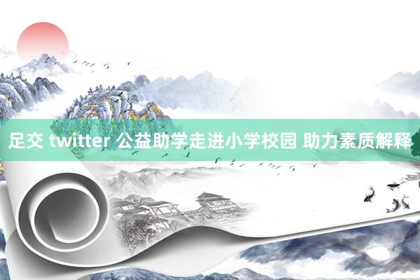 足交 twitter 公益助学走进小学校园 助力素质解释