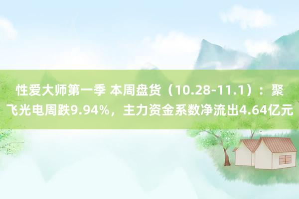 性爱大师第一季 本周盘货（10.28-11.1）：聚飞光电周跌9.94%，主力资金系数净流出4.64亿元