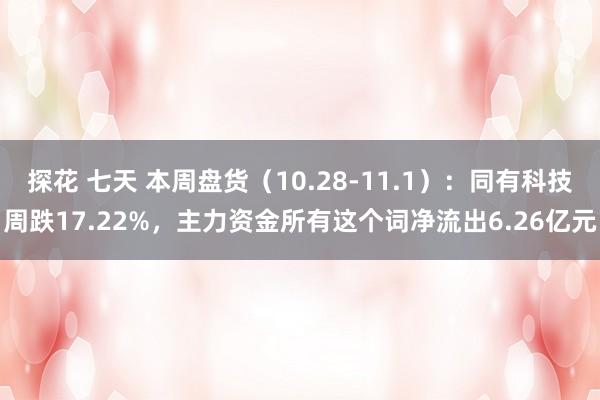 探花 七天 本周盘货（10.28-11.1）：同有科技周跌17.22%，主力资金所有这个词净流出6.26亿元