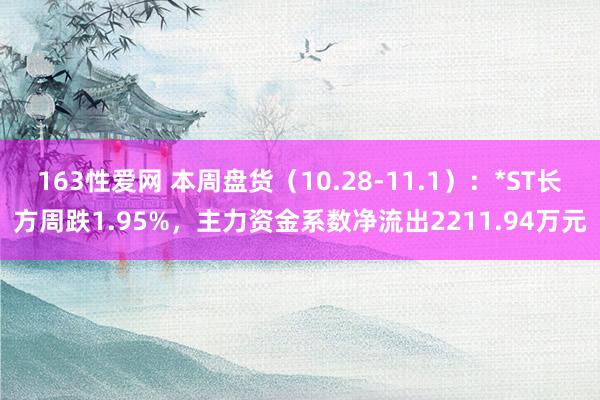 163性爱网 本周盘货（10.28-11.1）：*ST长方周跌1.95%，主力资金系数净流出2211.94万元