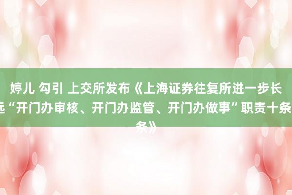 婷儿 勾引 上交所发布《上海证券往复所进一步长远“开门办审核、开门办监管、开门办做事”职责十条》