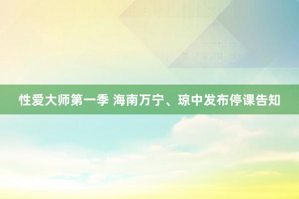 性爱大师第一季 海南万宁、琼中发布停课告知