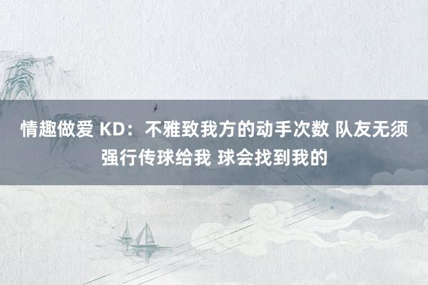 情趣做爱 KD：不雅致我方的动手次数 队友无须强行传球给我 球会找到我的