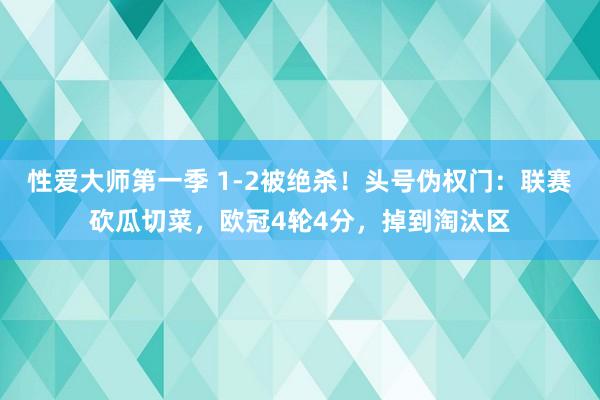 性爱大师第一季 1-2被绝杀！头号伪权门：联赛砍瓜切菜，欧冠4轮4分，掉到淘汰区