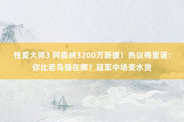 性爱大师3 阿森纳3200万新援！热议梅里诺：你比若鸟强在哪？冠军中场变水货