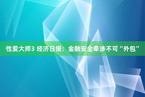 性爱大师3 经济日报：金融安全牵涉不可“外包”