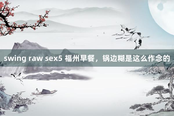 swing raw sex5 福州早餐，锅边糊是这么作念的