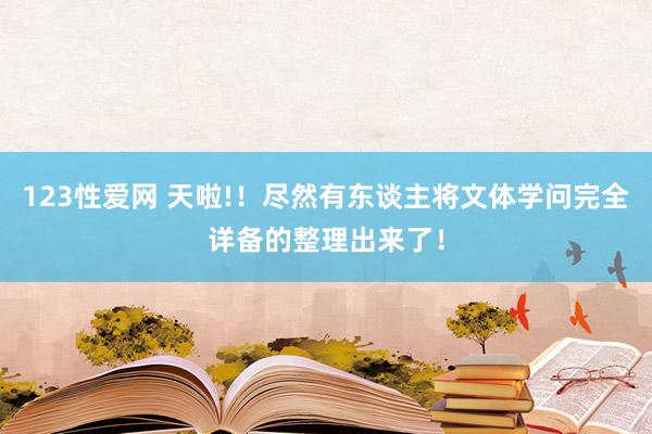 123性爱网 天啦!！尽然有东谈主将文体学问完全详备的整理出来了！