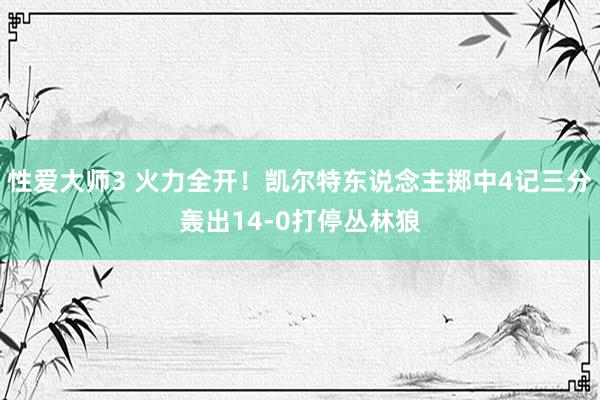 性爱大师3 火力全开！凯尔特东说念主掷中4记三分轰出14-0打停丛林狼