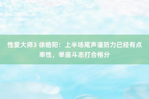 性爱大师3 徐皓阳：上半场尾声谨防力已经有点率性，举座斗志打合格分