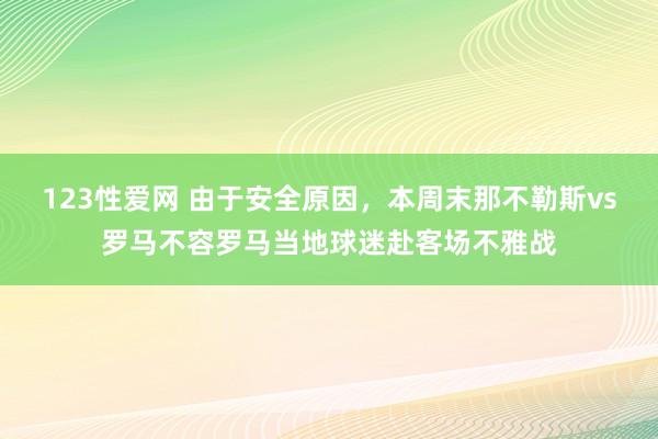 123性爱网 由于安全原因，本周末那不勒斯vs罗马不容罗马当地球迷赴客场不雅战