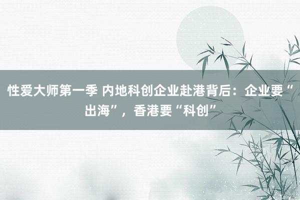 性爱大师第一季 内地科创企业赴港背后：企业要“出海”，香港要“科创”