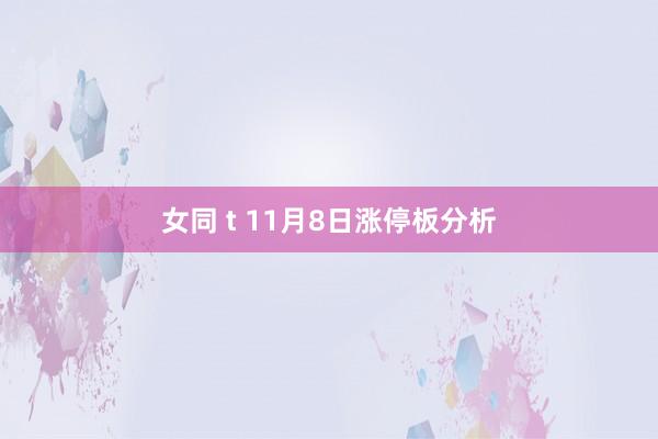 女同 t 11月8日涨停板分析