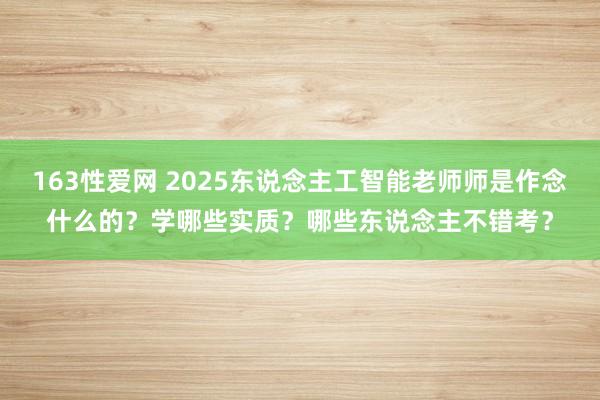 163性爱网 2025东说念主工智能老师师是作念什么的？学哪些实质？哪些东说念主不错考？