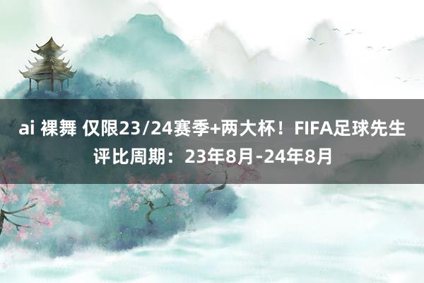 ai 裸舞 仅限23/24赛季+两大杯！FIFA足球先生评比周期：23年8月-24年8月