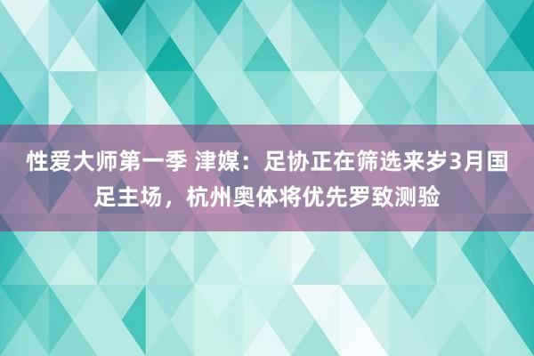 性爱大师第一季 津媒：足协正在筛选来岁3月国足主场，杭州奥体将优先罗致测验