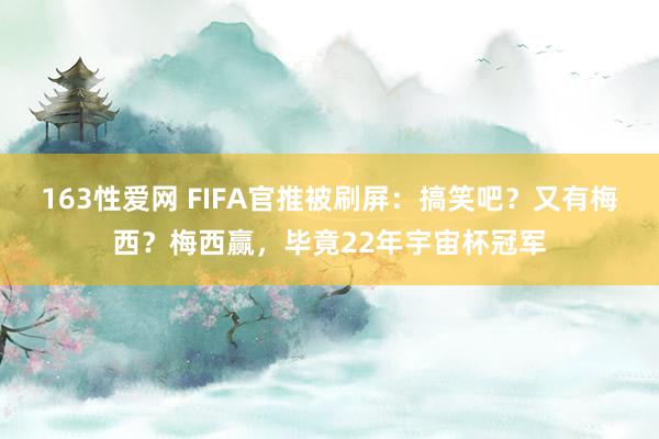 163性爱网 FIFA官推被刷屏：搞笑吧？又有梅西？梅西赢，毕竟22年宇宙杯冠军