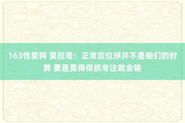 163性爱网 莫拉塔：正常定位球并不是咱们的时弊 要是莫得保抓专注就会输