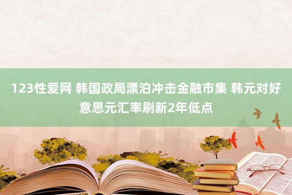 123性爱网 韩国政局漂泊冲击金融市集 韩元对好意思元汇率刷新2年低点