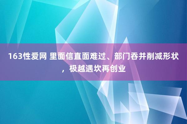 163性爱网 里面信直面难过、部门吞并削减形状，极越遇坎再创业